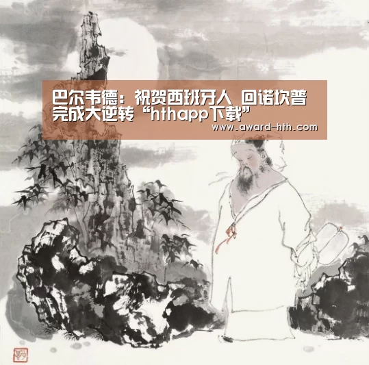 巴尔韦德:祝贺西班牙人 回诺坎普完成大逆转“hthapp下载”(图2) hth平台