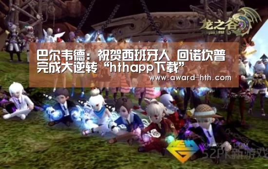 巴尔韦德:祝贺西班牙人 回诺坎普完成大逆转“hthapp下载”(图4) hth平台