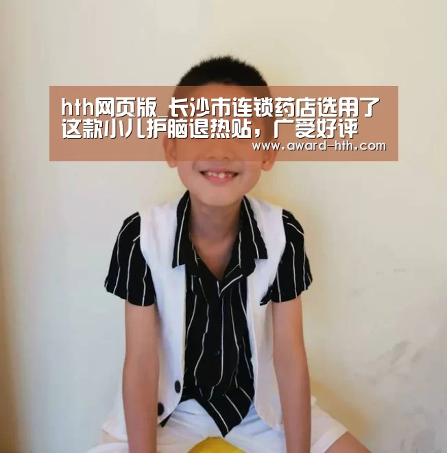hth网页版_长沙市连锁药店选用了这款小儿护脑退热贴，广受好评(图3)