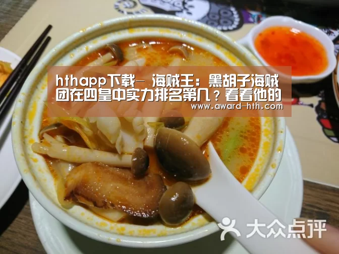 hthapp下载-
海贼王:黑胡子海贼团在四皇中实力排名第几?看看他的部下就知道了(图1) hth平台