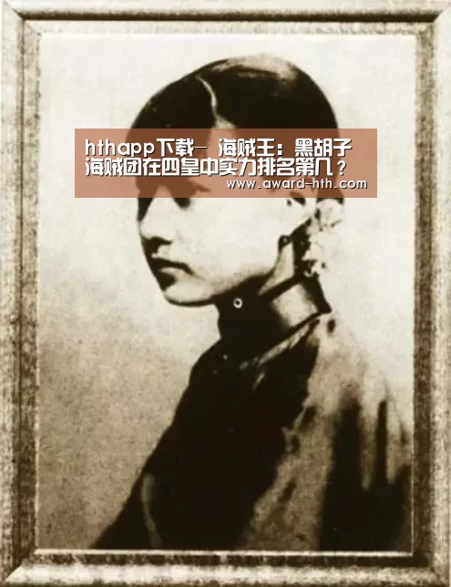 hthapp下载-
海贼王:黑胡子海贼团在四皇中实力排名第几?看看他的部下就知道了(图2) hthapp下载